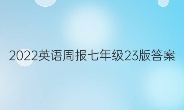 2022英语周报七年级23版答案