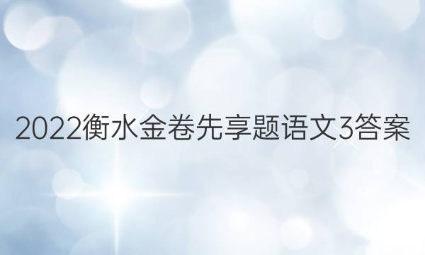 2022衡水金卷先享题语文3答案