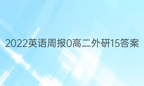 2022英语周报 0 高二 外研 15答案