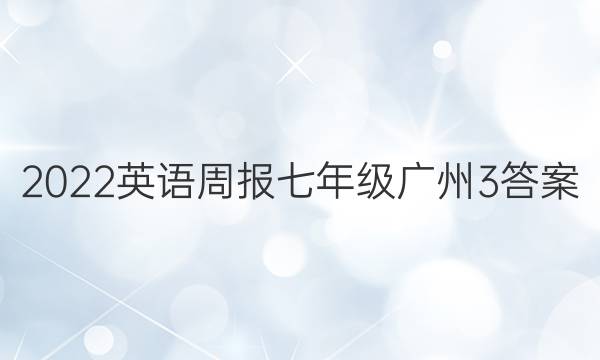 2022英语周报七年级广州3答案