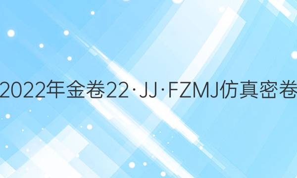 2022年金卷 22·JJ·FZMJ 仿真密卷(五)5语文试题答案