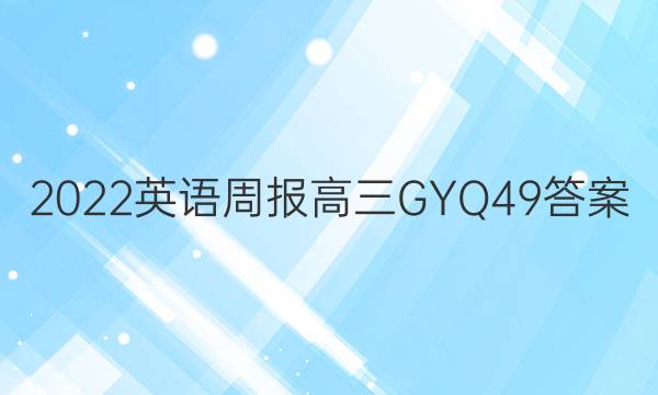 2022 英语周报 高三 GYQ 49答案
