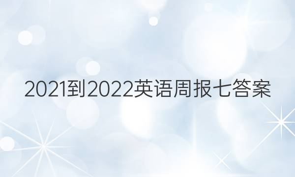 2021-2022英语周报七答案