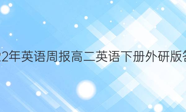 2022年英语周报高二英语下册外研版 答案