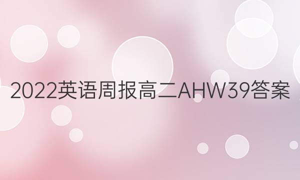 2022 英语周报 高二 AHW 39答案