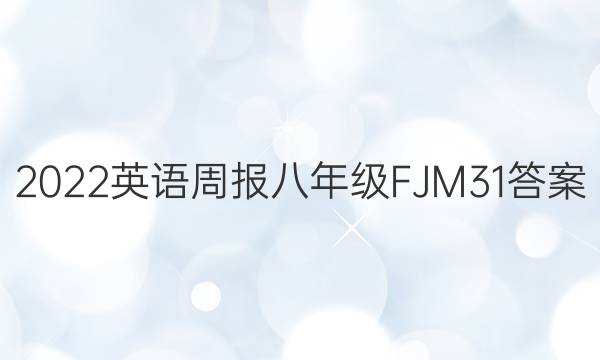 2022英语周报 八年级 FJM 31答案