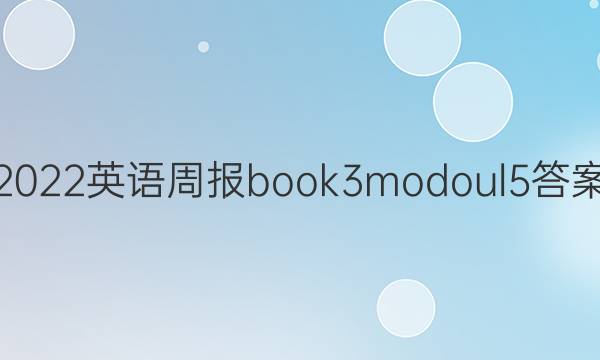 2022英语周报book3modoul5答案