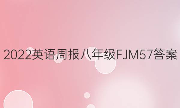 2022英语周报 八年级 FJM 57答案