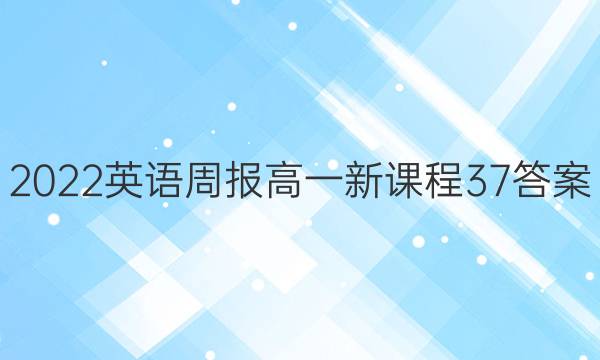 2022英语周报高一新课程37答案