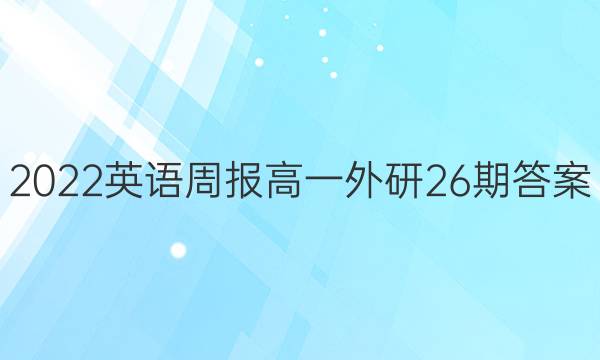 2022英语周报高一外研26期答案