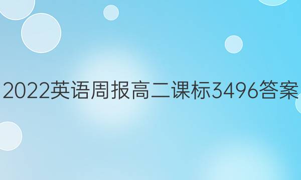 2022 英语周报 高二 课标 3496答案