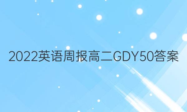 2022 英语周报 高二 GDY 50答案