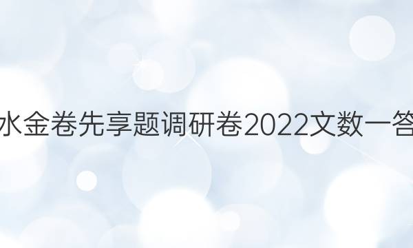 衡水金卷先享题调研卷2022文数一答案
