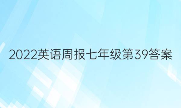 2022英语周报七年级第39答案