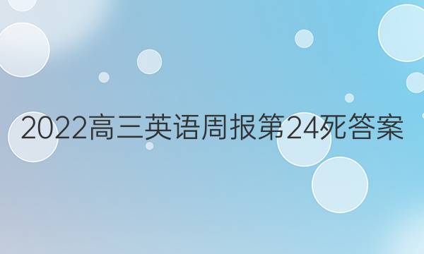 2022高三英语周报第24死答案