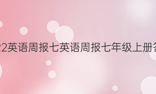 2022英语周报七英语周报七年级上册答案