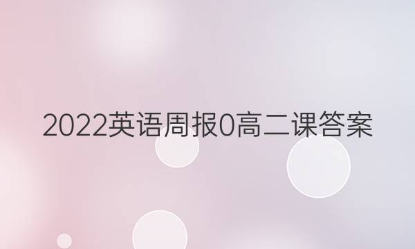 2022英语周报 0 高二 课答案