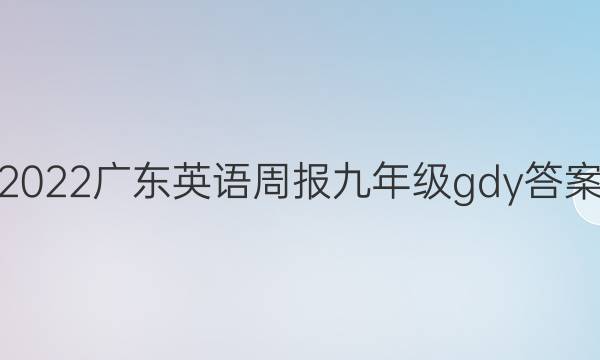 2022广东英语周报九年级gdy答案