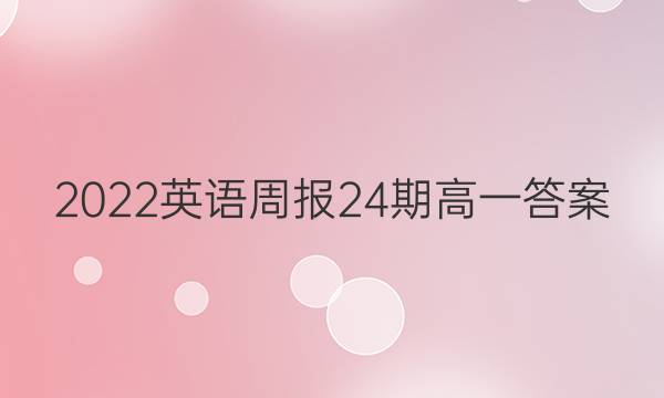 2022英语周报24期高一答案