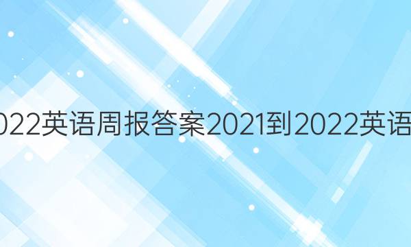2021-2022英语周报答案 2021-2022英语周报答案