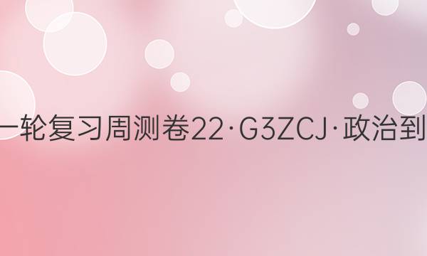 卷临天下2022届高三第一轮复习周测卷 22·G3ZCJ·政治-R-必考-新-HUB 政治(二十二)22答案