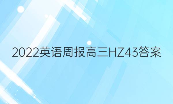 2022 英语周报 高三 HZ 43答案