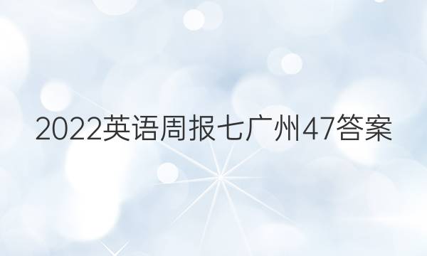 2022英语周报七广州 47答案