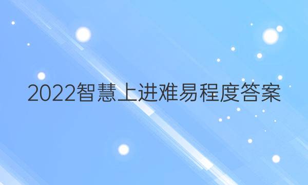 2022智慧上进难易程度答案