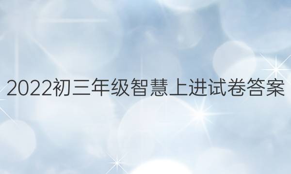 2022初三年级智慧上进试卷答案
