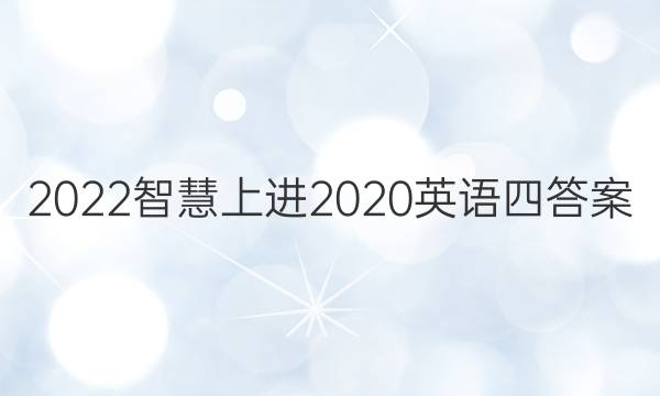 2022智慧上进2020英语四答案