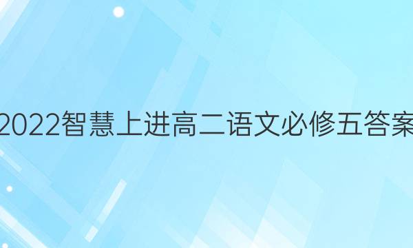 2022智慧上进高二语文必修五答案