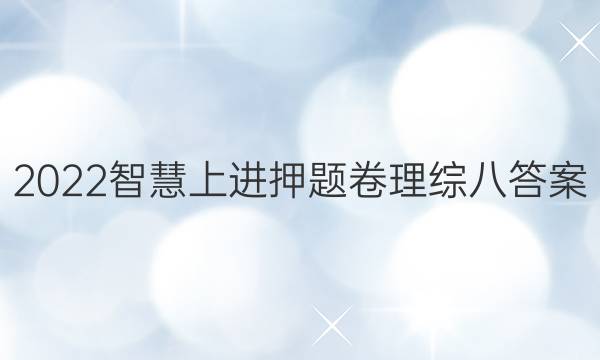 2022智慧上进押题卷理综八答案