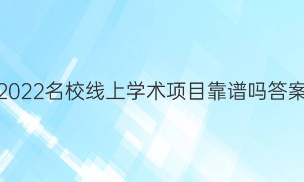 2022名校线上学术项目靠谱吗答案