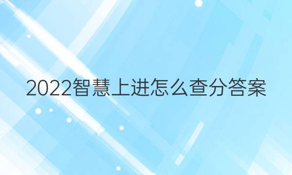 2022智慧上进怎么查分答案