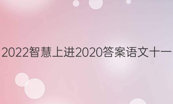 2022智慧上进2020答案语文十一