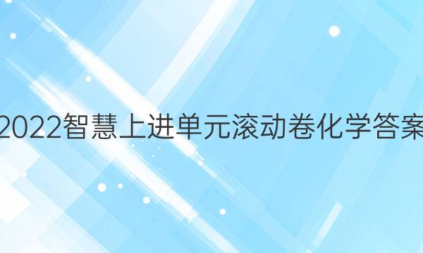 2022智慧上进单元滚动卷化学答案