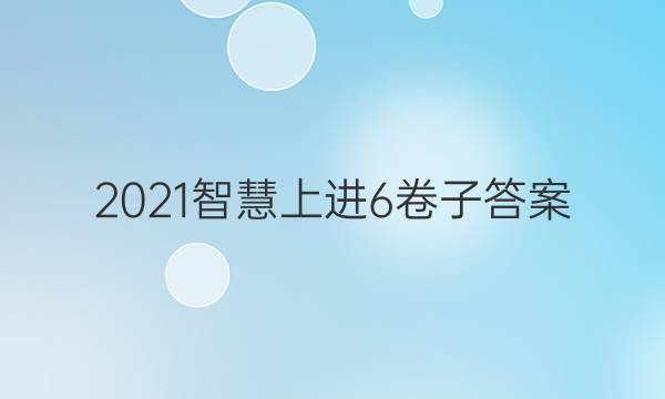 2021智慧上进6卷子答案