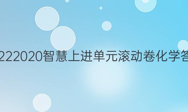 20222020智慧上进单元滚动卷化学答案