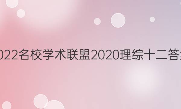 2022名校学术联盟2020理综十二答案