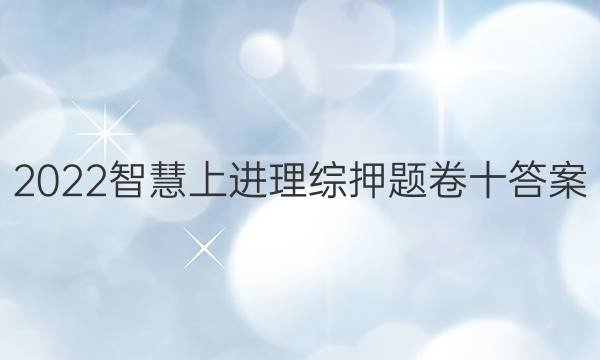 2022智慧上进理综押题卷十答案