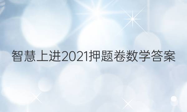 智慧上进2021押题卷数学答案