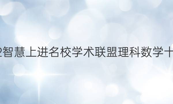 2022智慧上进名校学术联盟理科数学十答案