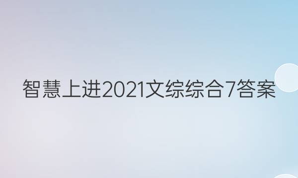 智慧上进2021文综综合7答案