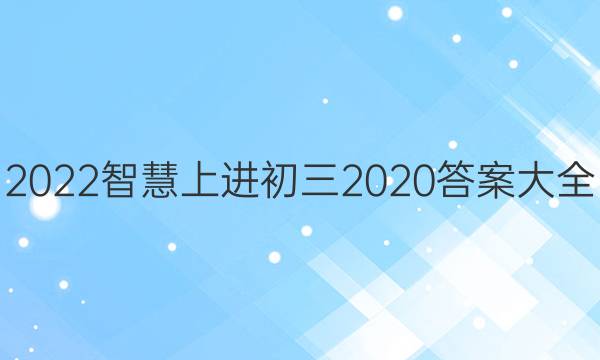 2022智慧上进初三2020答案大全