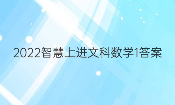 2022智慧上进文科数学1答案