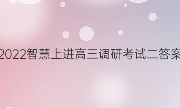 2022智慧上进高三调研考试二答案