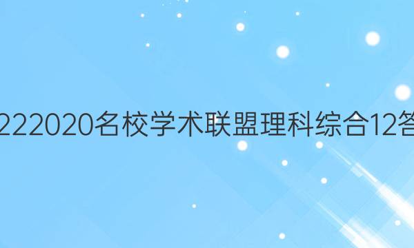 20222020名校学术联盟理科综合12答案