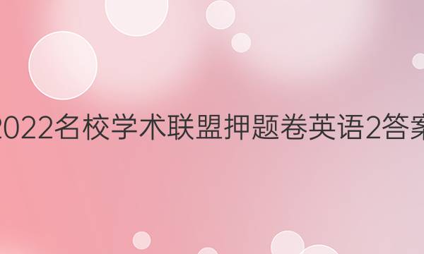 2022名校学术联盟押题卷英语2答案