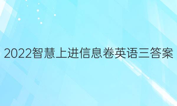 2022智慧上进信息卷英语三答案