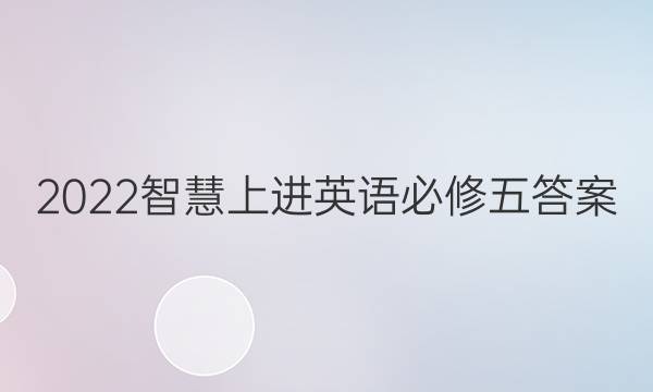 2022智慧上进英语必修五答案